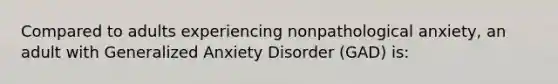 Compared to adults experiencing nonpathological anxiety, an adult with Generalized Anxiety Disorder (GAD) is: