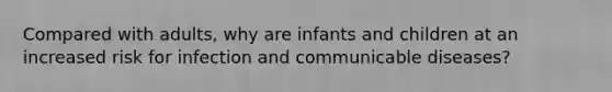 Compared with adults, why are infants and children at an increased risk for infection and communicable diseases?