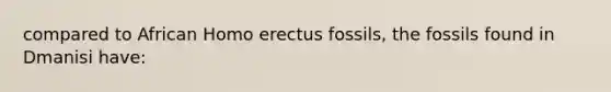 compared to African Homo erectus fossils, the fossils found in Dmanisi have: