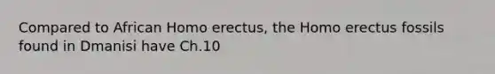 Compared to African Homo erectus, the Homo erectus fossils found in Dmanisi have Ch.10