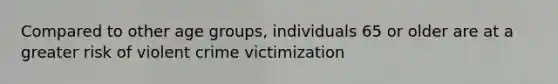 Compared to other age groups, individuals 65 or older are at a greater risk of violent crime victimization