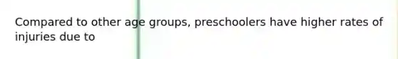 Compared to other age groups, preschoolers have higher rates of injuries due to