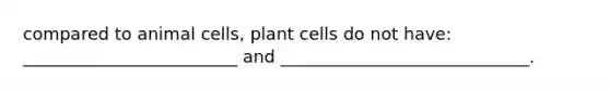 compared to animal cells, plant cells do not have: _________________________ and _____________________________.