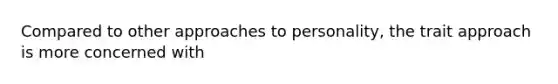 Compared to other approaches to personality, the trait approach is more concerned with