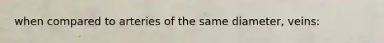 when compared to arteries of the same diameter, veins: