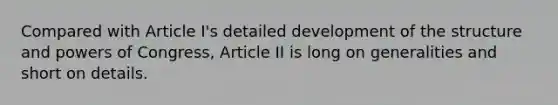 Compared with Article I's detailed development of the structure and powers of Congress, Article II is long on generalities and short on details.