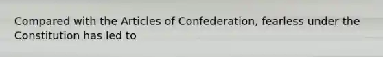 Compared with the Articles of Confederation, fearless under the Constitution has led to