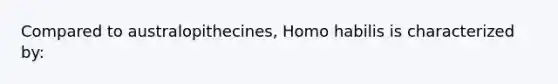 Compared to australopithecines, Homo habilis is characterized by: