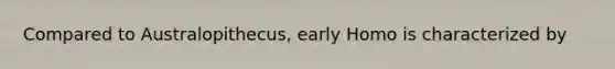 Compared to Australopithecus, early Homo is characterized by