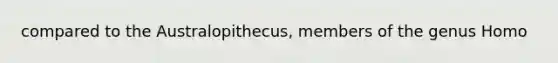 compared to the Australopithecus, members of the genus Homo