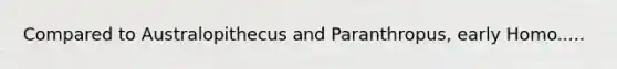 Compared to Australopithecus and Paranthropus, early Homo.....