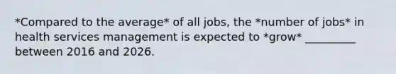 *Compared to the average* of all jobs, the *number of jobs* in health services management is expected to *grow* _________ between 2016 and 2026.