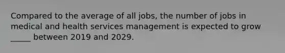 Compared to the average of all jobs, the number of jobs in medical and health services management is expected to grow _____ between 2019 and 2029.