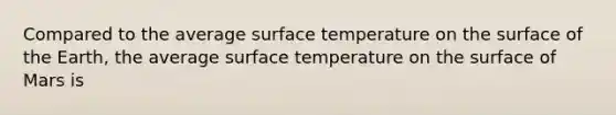 Compared to the average surface temperature on the surface of the Earth, the average surface temperature on the surface of Mars is