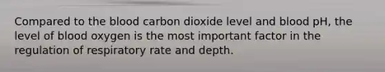 Compared to the blood carbon dioxide level and blood pH, the level of blood oxygen is the most important factor in the regulation of respiratory rate and depth.