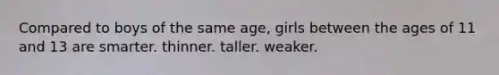 Compared to boys of the same age, girls between the ages of 11 and 13 are smarter. thinner. taller. weaker.