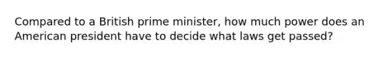 Compared to a British prime minister, how much power does an American president have to decide what laws get passed?