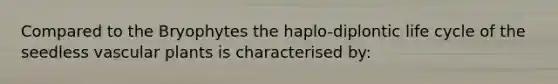 Compared to the Bryophytes the haplo-diplontic life cycle of the seedless <a href='https://www.questionai.com/knowledge/kbaUXKuBoK-vascular-plants' class='anchor-knowledge'>vascular plants</a> is characterised by: