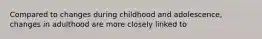 Compared to changes during childhood and adolescence, changes in adulthood are more closely linked to