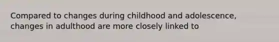 Compared to changes during childhood and adolescence, changes in adulthood are more closely linked to