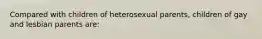 Compared with children of heterosexual parents, children of gay and lesbian parents are: