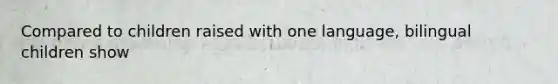 Compared to children raised with one language, bilingual children show