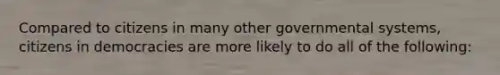 Compared to citizens in many other governmental systems, citizens in democracies are more likely to do all of the following: