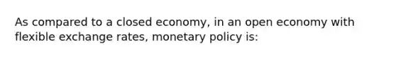 As compared to a closed​ economy, in an open economy with flexible exchange​ rates, <a href='https://www.questionai.com/knowledge/kEE0G7Llsx-monetary-policy' class='anchor-knowledge'>monetary policy</a> is: