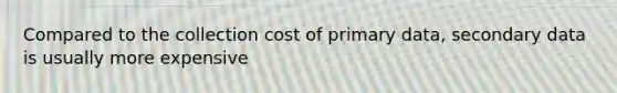 Compared to the collection cost of primary data, secondary data is usually more expensive