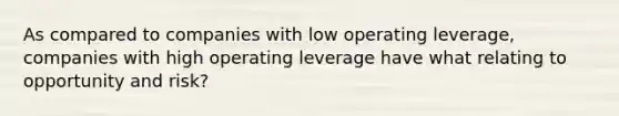 As compared to companies with low operating leverage, companies with high operating leverage have what relating to opportunity and risk?