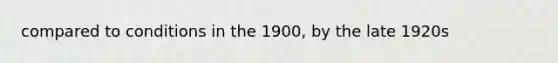 compared to conditions in the 1900, by the late 1920s