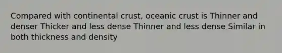 Compared with continental crust, <a href='https://www.questionai.com/knowledge/kPVS0KdHos-oceanic-crust' class='anchor-knowledge'>oceanic crust</a> is Thinner and denser Thicker and less dense Thinner and less dense Similar in both thickness and density