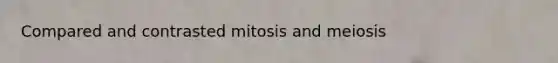 Compared and contrasted mitosis and meiosis