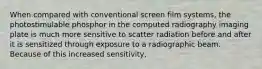 When compared with conventional screen film systems, the photostimulable phosphor in the computed radiography imaging plate is much more sensitive to scatter radiation before and after it is sensitized through exposure to a radiographic beam. Because of this increased sensitivity,