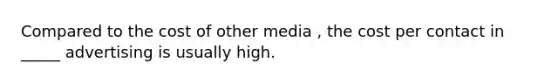 Compared to the cost of other media , the cost per contact in _____ advertising is usually high.