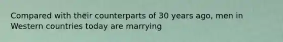 Compared with their counterparts of 30 years ago, men in Western countries today are marrying