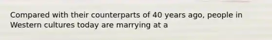 Compared with their counterparts of 40 years ago, people in Western cultures today are marrying at a