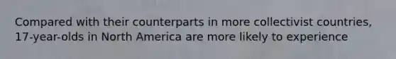 Compared with their counterparts in more collectivist countries, 17-year-olds in North America are more likely to experience