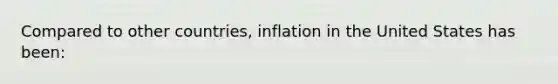 Compared to other countries, inflation in the United States has been: