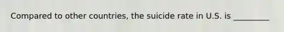 Compared to other countries, the suicide rate in U.S. is _________