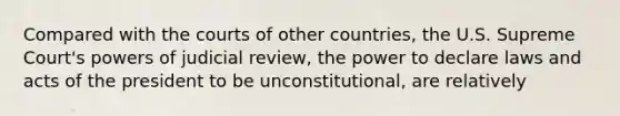 Compared with the courts of other countries, the U.S. Supreme Court's powers of judicial review, the power to declare laws and acts of the president to be unconstitutional, are relatively