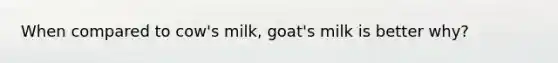 When compared to cow's milk, goat's milk is better why?