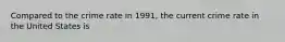 Compared to the crime rate in 1991, the current crime rate in the United States is