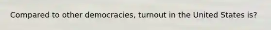 Compared to other democracies, turnout in the United States is?