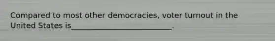 Compared to most other democracies, voter turnout in the United States is__________________________.