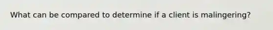 What can be compared to determine if a client is malingering?