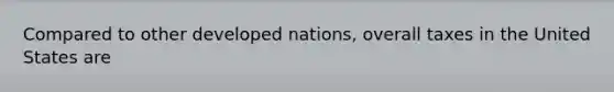 Compared to other developed nations, overall taxes in the United States are