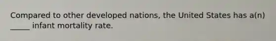 Compared to other developed nations, the United States has a(n) _____ infant mortality rate.