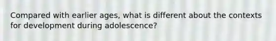 Compared with earlier ages, what is different about the contexts for development during adolescence?