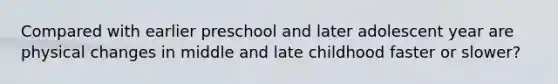 Compared with earlier preschool and later adolescent year are physical changes in middle and late childhood faster or slower?